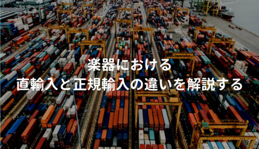 直輸入品（並行輸入品）と正規輸入品の違いと楽器におけるメリット・デメリットを解説する
