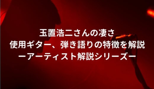 玉置浩二の使用ギター、弾き語りの難易度・ポイントを解説する －アーティスト解説シリーズ－
