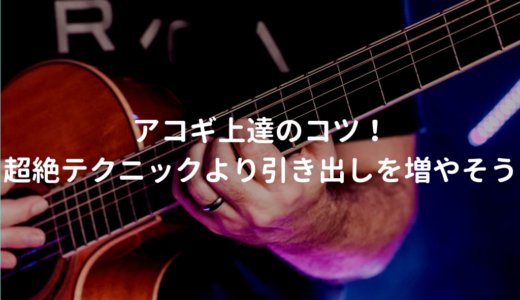 アコギ弾き語り上達のための練習はテクニックより、引き出しの数を増やすこと