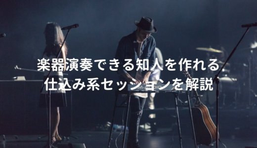 仕込み系セッションに行ってみよう。楽器演奏できる知人を作るのに最適なイベント