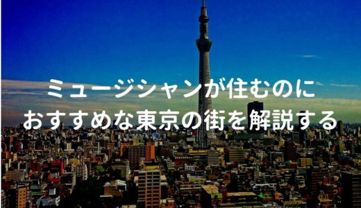 ミュージシャンが東京で住むのにおすすめな街を解説する