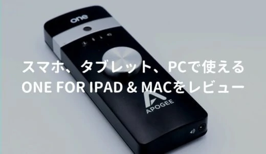 APOGEE ONE for iPad & Mac（ONE for Mac）をレビュー。携帯できる高品質オーディオインターフェース