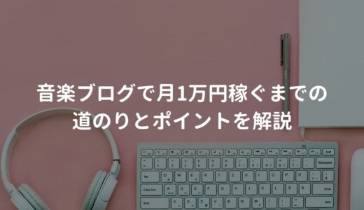 音楽ブログで月1万円稼ぐまでの道のりとポイントを解説する