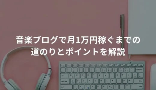 音楽ブログで月1万円稼ぐまでの道のりとポイントを解説する