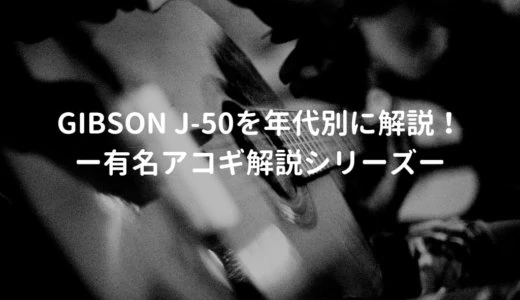 Gibson（ギブソン） J-50とはどんなギターなのか？年代別でJ-50の仕様を解説 －有名アコギ解説シリーズー