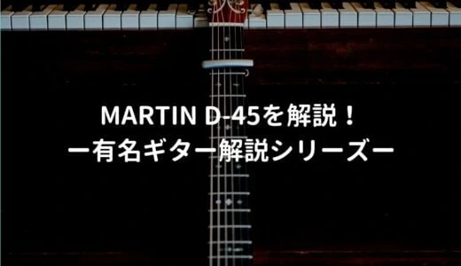 Martin（マーチン） D-45の特徴を年代別で解説 －有名アコギ解説シリーズー