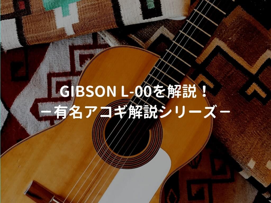 Gibson（ギブソン） L-00とはどんなギターなのか？－有名アコギ