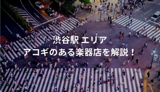 渋谷駅 エリアでアコギがある楽器店を解説する