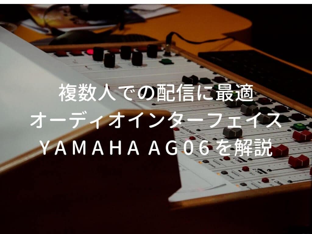 YAMAHA AG06をレビュー。実況・配信で複数本マイクを使う人に便利なオーディオインターフェイス | 弾き語りすとLABO